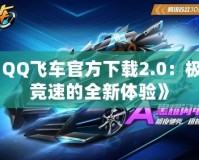 《QQ飛車官方下載2.0：極速競速的全新體驗》