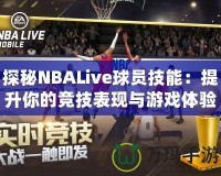 探秘NBALive球員技能：提升你的競技表現(xiàn)與游戲體驗