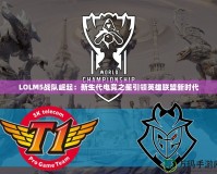 LOLM5戰(zhàn)隊崛起：新生代電競之星引領英雄聯盟新時代