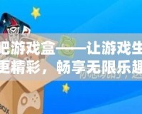 快吧游戲盒——讓游戲生活更精彩，暢享無(wú)限樂(lè)趣