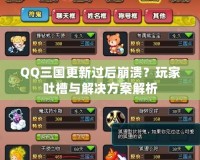 QQ三國更新過后崩潰？玩家吐槽與解決方案解析