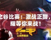 龍之谷比賽：激戰(zhàn)正酣，榮耀等你來戰(zhàn)！