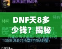 DNF天8多少錢？揭秘高端裝備背后的價值與市場趨勢