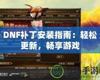 DNF補(bǔ)丁安裝指南：輕松更新，暢享游戲