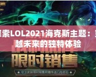 探索LOL2021?？怂怪黝}：穿越未來的獨特體驗