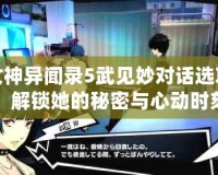 女神異聞錄5武見妙對話選項，解鎖她的秘密與心動時刻