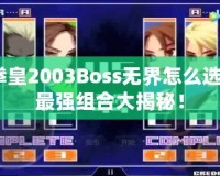 拳皇2003Boss無界怎么選？最強(qiáng)組合大揭秘！