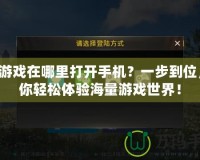 QQ游戲在哪里打開手機？一步到位，讓你輕松體驗海量游戲世界！