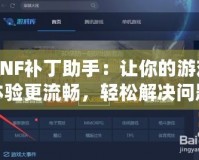 DNF補丁助手：讓你的游戲體驗更流暢，輕松解決問題！