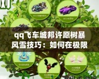 qq飛車城邦許愿樹暴風(fēng)雪技巧：如何在極限賽道上贏得勝利