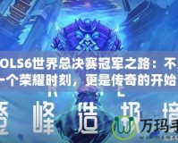 《LOLS6世界總決賽冠軍之路：不只是一個(gè)榮耀時(shí)刻，更是傳奇的開始》