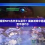 《魔獸NPC名字怎么顯示？揭秘游戲中隱藏的顯示技巧》