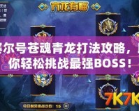 賽爾號(hào)蒼魂青龍打法攻略，助你輕松挑戰(zhàn)最強(qiáng)BOSS！