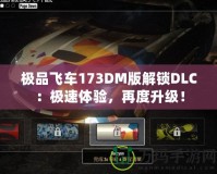 極品飛車173DM版解鎖DLC：極速體驗，再度升級！