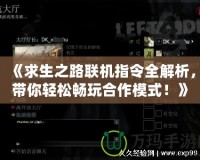 《求生之路聯(lián)機指令全解析，帶你輕松暢玩合作模式！》