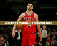 NBA2005扣籃大賽怎么玩？讓你回味經(jīng)典扣籃盛宴