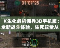 《生化危機(jī)傭兵3D手機(jī)版：全新戰(zhàn)斗體驗(yàn)，生死較量從未如此刺激》