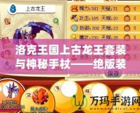 洛克王國(guó)上古龍王套裝與神秘手杖——絕版裝備你錯(cuò)過了嗎？