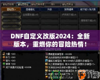 DNF自定義改版2024：全新版本，重燃你的冒險熱情！