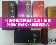 傳奇香煙爆珠是什么酒？探索獨(dú)特的香煙文化與酒香融合