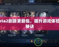 Dota2刪除更新包，提升游戲體驗(yàn)的秘訣