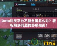 Dota對(duì)戰(zhàn)平臺(tái)不能全屏怎么辦？輕松解決問(wèn)題的終極指南！