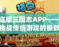 盜版三國志APP——挑戰(zhàn)傳統(tǒng)游戲的極致體驗(yàn)