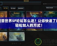 魔獸世界SF論壇怎么進(jìn)？讓你快速了解輕松加入的方式！