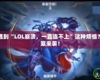 你是不是也遇到“LOL崩潰，一直連不上”這種煩惱？快速解決方案來襲！