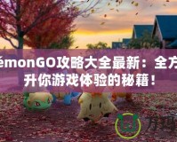 PokémonGO攻略大全最新：全方位提升你游戲體驗的秘籍！