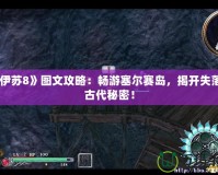 《伊蘇8》圖文攻略：暢游塞爾賽島，揭開失落的古代秘密！