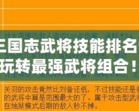 《塔防三國志武將技能排名詳解，帶你玩轉最強武將組合！》