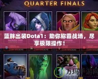 藍(lán)胖出裝Dota1：助你稱霸戰(zhàn)場，盡享極限操作！