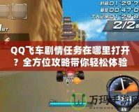 QQ飛車劇情任務(wù)在哪里打開？全方位攻略帶你輕松體驗！