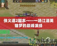 俠義道2腳本——一場江湖英雄夢的巔峰演繹