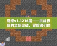 魔塔v1.1216層——挑戰(zhàn)極限的全新突破，冒險(xiǎn)者們的終極考驗(yàn)！