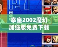 拳皇2002魔幻加強(qiáng)版免費(fèi)下載-重溫經(jīng)典，暢享全新游戲體驗(yàn)