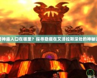 魔獸神廟入口在哪里？探尋隱藏在艾澤拉斯深處的神秘遺址