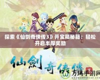 探索《仙劍奇?zhèn)b傳3》開寶箱秘籍：輕松開啟豐厚獎勵