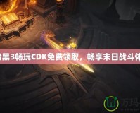 《暗黑3暢玩CDK免費領取，暢享末日戰(zhàn)斗體驗》