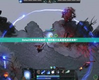 Dota2大吹風(fēng)技能解析：如何最大化發(fā)揮其戰(zhàn)術(shù)優(yōu)勢？