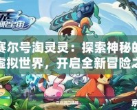 賽爾號淘靈靈：探索神秘的虛擬世界，開啟全新冒險之旅！