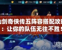 仙劍奇?zhèn)b傳五陣容搭配攻略：讓你的隊(duì)伍無往不勝！