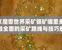 《魔獸世界采礦銀礦哪里多？最全面的采礦路線與技巧解析》