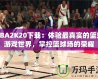 NBA2K20下載：體驗最真實的籃球游戲世界，掌控籃球場的榮耀