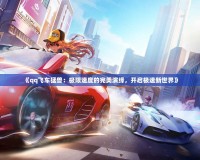 《qq飛車猛獸：極限速度的完美演繹，開(kāi)啟極速新世界》