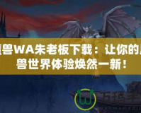 魔獸WA朱老板下載：讓你的魔獸世界體驗(yàn)煥然一新！