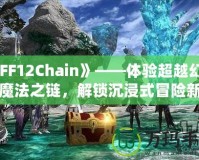 《FF12Chain》——體驗超越幻想的魔法之鏈，解鎖沉浸式冒險新紀元！