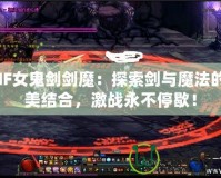 DNF女鬼劍劍魔：探索劍與魔法的完美結(jié)合，激戰(zhàn)永不停歇！