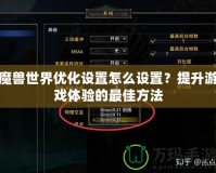 魔獸世界優(yōu)化設(shè)置怎么設(shè)置？提升游戲體驗(yàn)的最佳方法